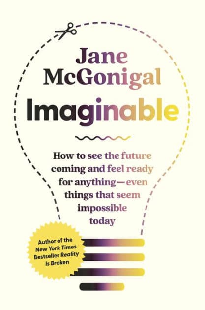 Imaginable: How to See the Future Coming and Feel Ready for Anything-Even Things That Seem Impossible Today by Jane McGonigal