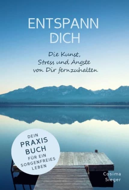 ENTSPANN DICH! Die Kunst, Stress und Ängste von Dir fernzuhalten: Dein Praxisbuch für ein sorgenfreies Leben by Cosima Sieger