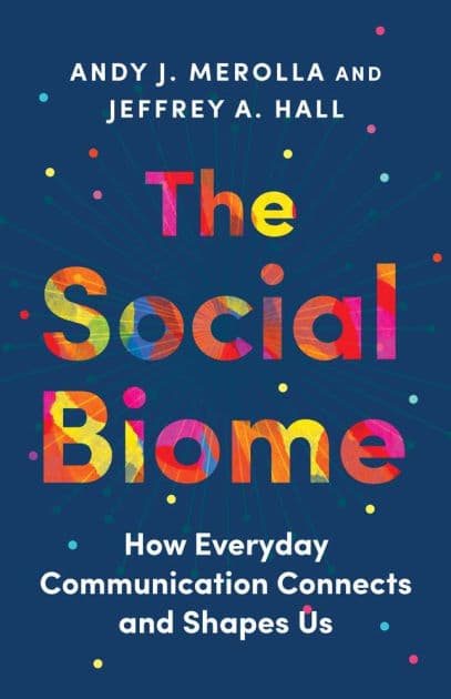The Social Biome: How Everyday Communication Connects and Shapes Us by Andy J. Merolla