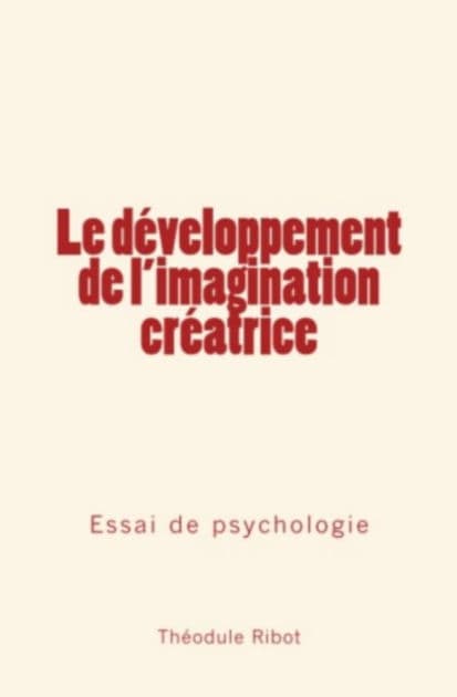 Le développement de l'imagination créatrice: Essai de psychologie by Théodule Ribot