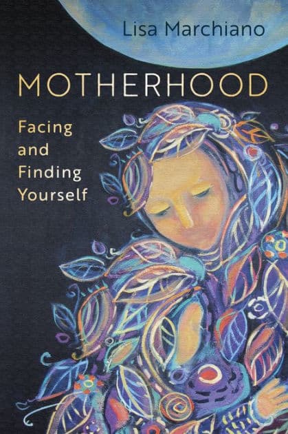 Motherhood: Facing and Finding Yourself by Lisa Marchiano LCSW