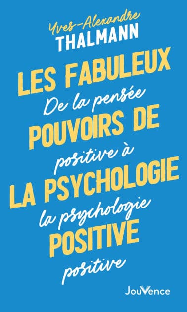 Les fabuleux pouvoirs de la psychologie positive by Yves-Alexandre Thalmann