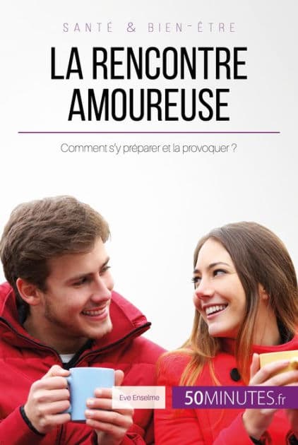 La rencontre amoureuse: Comment s'y préparer et la provoquer ? by Eve Enselme