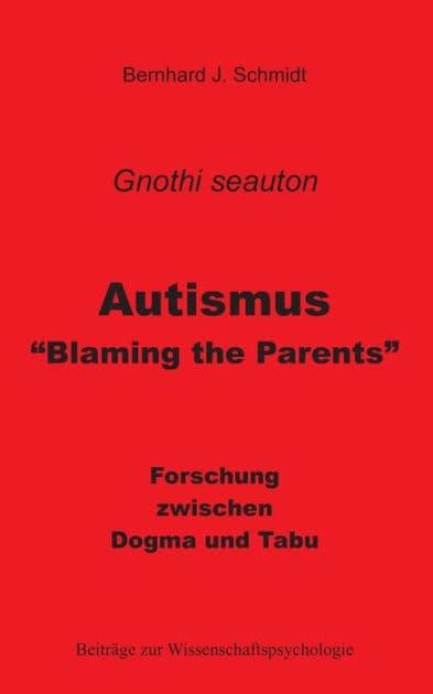 Autismus - "Blaming the Parents": Forschung zwischen Dogma und Tabu by Bernhard J Schmidt