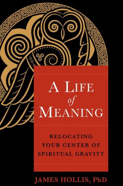 A Life of Meaning: Relocating Your Center of Spiritual Gravity by James Hollis Ph.D.