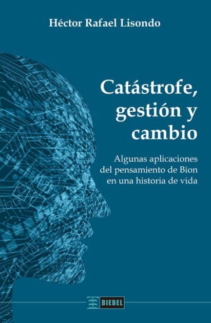 Catástrofe, gestión y cambio: Algunas aplicaciones del pensamiento de Bion en una historia de vida by Héctor Rafael Lisondo
