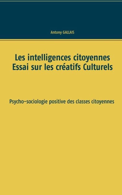 Les intelligences citoyennes: Essai sur les Créatifs Culturels Psycho-sociologie positive des classes citoyennes by Antony Gallais