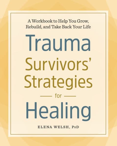 Trauma Survivors' Strategies for Healing: A Workbook to Help You Grow, Rebuild, and Take Back Your Life by Elena Welsh PhD