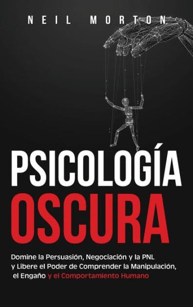 PsicologÃ¯Â¿Â½a Oscura: Domine la PersuasiÃ¯Â¿Â½n, NegociaciÃ¯Â¿Â½n y la PNL y Libere el Poder de Comprender la ManipulaciÃ¯Â¿Â½n, el EngaÃ¯Â¿Â½o y el Comportamiento Humano by Neil Morton