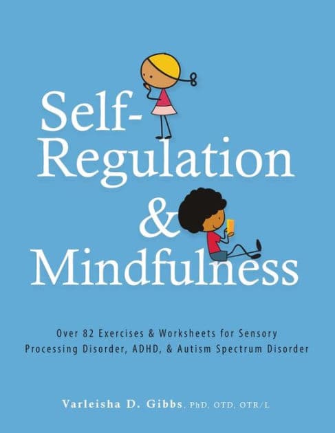 Self-Regulation and Mindfulness: Over 82 Exercises & Worksheets for Sensory Processing Disorder, ADHD & Autism Spectrum Disorder by Varleisha Gibbs