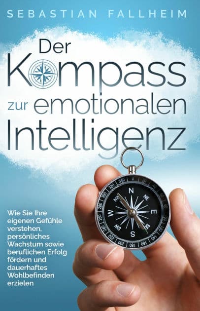 Der Kompass zur emotionalen Intelligenz: Wie Sie Ihre eigenen Gefühle verstehen, persönliches Wachstum sowie beruflichen Erfolg fördern und dauerhaftes Wohlbefinden erzielen by Sebastian Fallheim