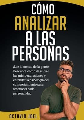 Cómo Analizar A Las Personas: ¡Lee la mente de la gente! Descubra cómo descifrar las microexpresiones y entender la psicología del comportamiento para reconocer cada personalidad by Octavio Joel