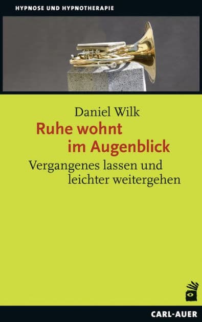 Ruhe wohnt im Augenblick: Vergangenes lassen und leichter weitergehen by Daniel Wilk