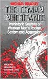 The Iceman Inheritance: Prehistoric Sources of Western Man's Racism, Sexism and Aggression by Michael Bradley