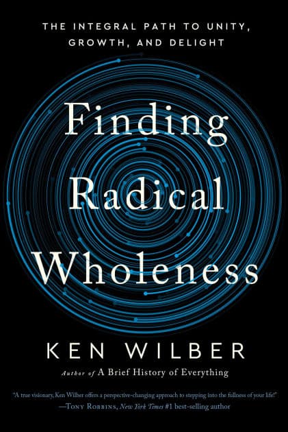 Finding Radical Wholeness: The Integral Path to Unity, Growth, and Delight by Ken Wilber