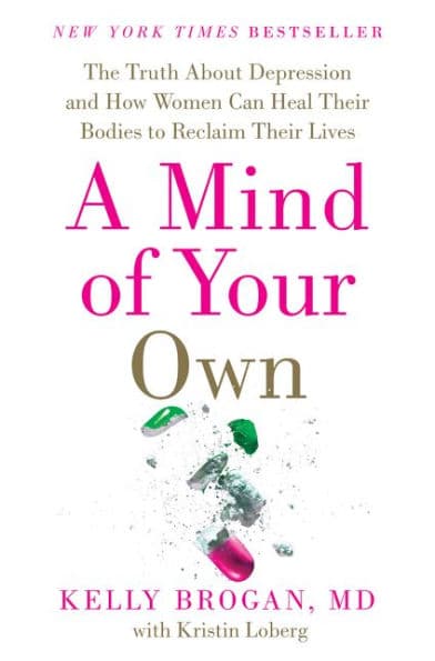 A Mind of Your Own: The Truth about Depression and How Women Can Heal Their Bodies to Reclaim Their Lives by Kelly Brogan