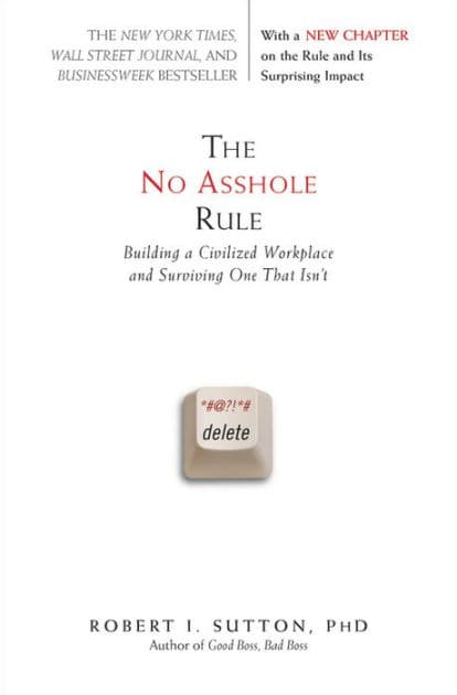 The No Asshole Rule: Building a Civilized Workplace and Surviving One That Isn't by Robert I. Sutton PhD
