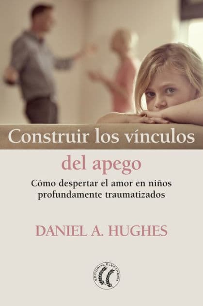 Construir los vínculos del apego: Cómo despertar el amor en niños profundamente traumatizados by Daniel A. Hughes