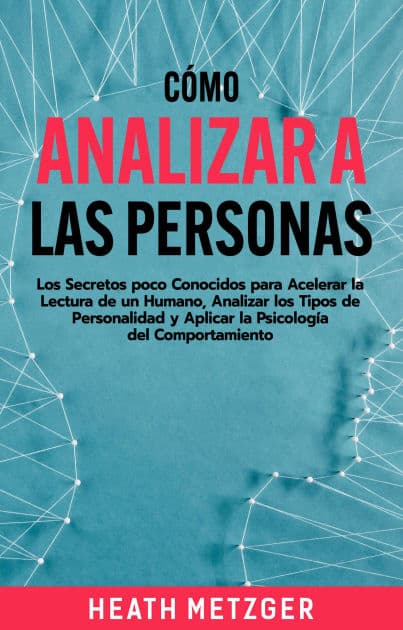 Cómo analizar a las personas: Los secretos poco conocidos para acelerar la lectura de un humano, analizar los tipos de personalidad y aplicar la psicología del comportamiento by Heath Metzger