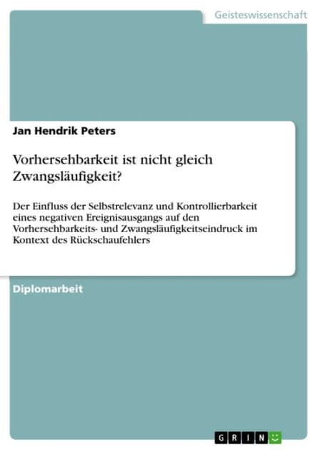Vorhersehbarkeit ist nicht gleich Zwangsläufigkeit?: Der Einfluss der Selbstrelevanz und Kontrollierbarkeit eines negativen Ereignisausgangs auf den Vorhersehbarkeits- und Zwangsläufigkeitseindruck im Kontext des Rückschaufehlers by Jan Hendrik Peters