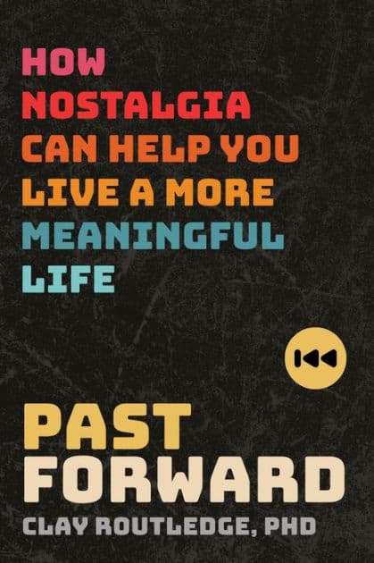 Past Forward: How Nostalgia Can Help You Live a More Meaningful Life by Clay Routledge PhD