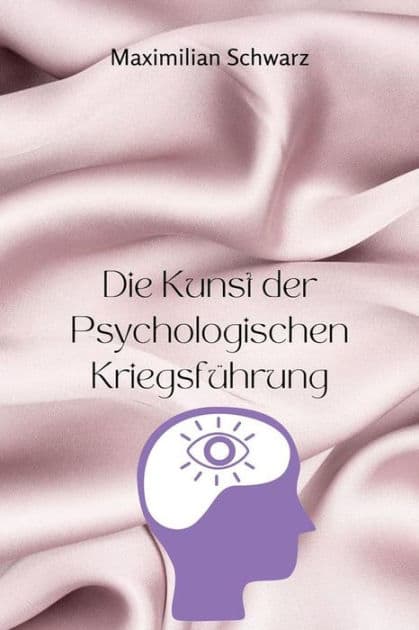 Die Kunst der Psychologischen Kriegsführung: Entfessele subtile Einflussnahme, Unterwerfe Feinde und Meistere die Geheimnisse der unentdeckten mentalen Kriegsführung by Maximilian Schwarz