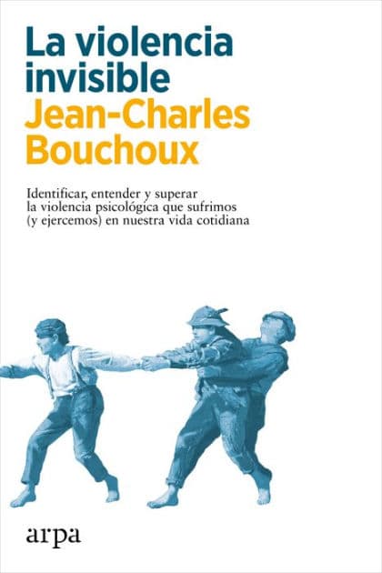La violencia invisible: Identificar, entender y superar la violencia psicológica que sufrimos (y ejercemos) en nuestra vida cotidiana by Jean-Charles Bouchoux