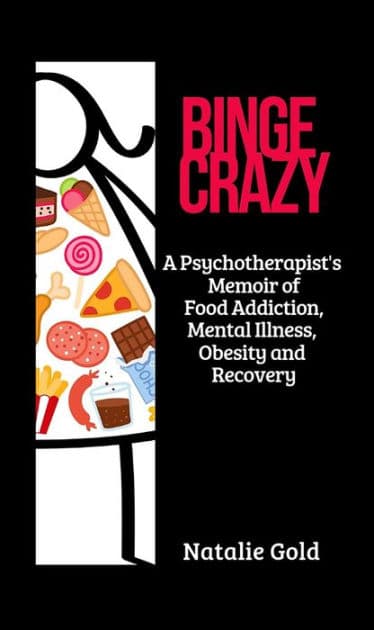 BINGE CRAZY: A Psychotherapist's Memoir of Food Addiction, Mental Illness, Obesity and Recovery by Natalie Gold