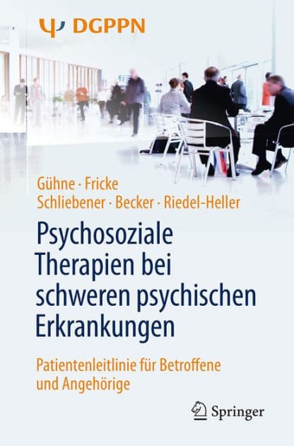 Psychosoziale Therapien bei schweren psychischen Erkrankungen: Patientenleitlinie fï¿½r Betroffene und Angehï¿½rige by Uta Gïhne