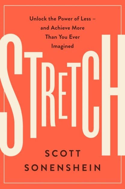 Stretch: Unlock the Power of Less -and Achieve More Than You Ever Imagined by Scott Sonenshein