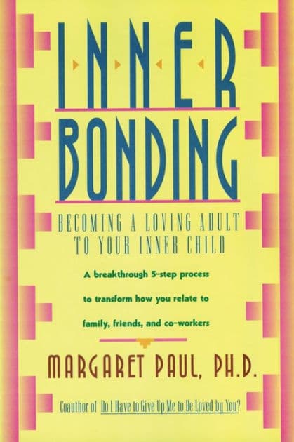Inner Bonding: Becoming a Loving Adult to Your Inner Child by Margaret Paul