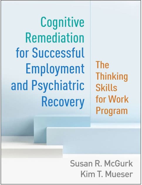 Cognitive Remediation for Successful Employment and Psychiatric Recovery: The Thinking Skills for Work Program by Susan R. McGurk PhD