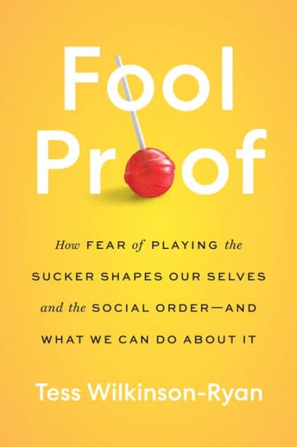 Fool Proof: How Fear of Playing the Sucker Shapes Our Selves and the Social Order-and What We Can Do About It by Tess Wilkinson-Ryan