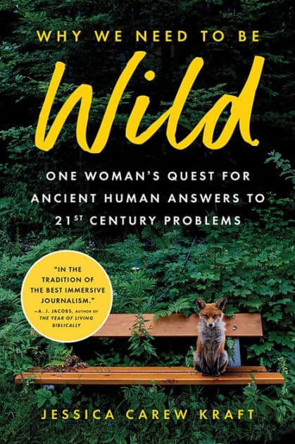 Why We Need to Be Wild: One Woman's Quest for Ancient Human Answers to 21st Century Problems by Jessica Carew Kraft
