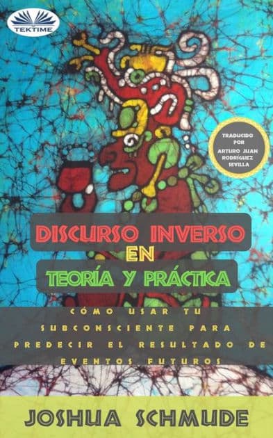 Discurso Inverso En Teoría Y Práctica.: Cómo Usar Tu Subconsciente Para Predecir El Resultado De Futuros Eventos. by Joshua Schmude
