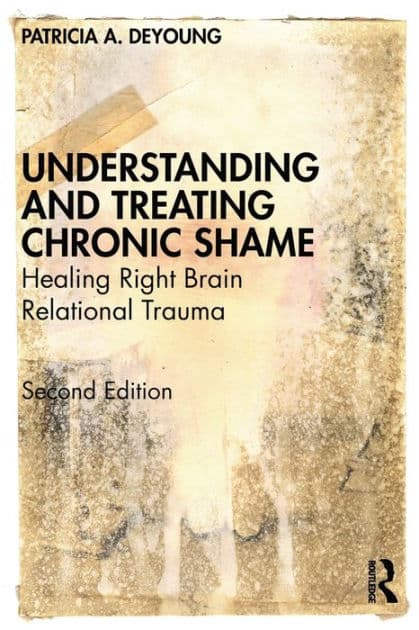 Understanding and Treating Chronic Shame: Healing Right Brain Relational Trauma by Patricia A. DeYoung