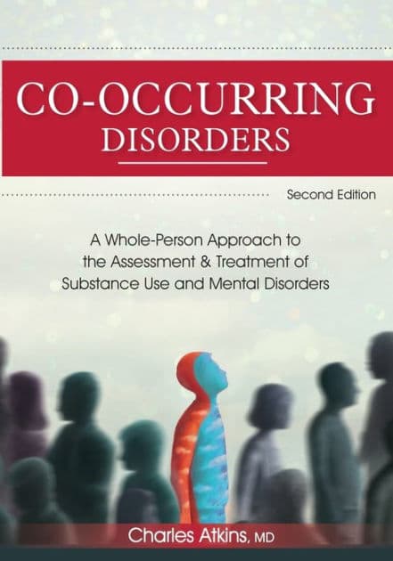 Co-Occurring Disorders: A Whole-Person Approach to the Assessment and Treatment of Substance Use and Mental Disorders (2nd Edition) by Charles Atkins
