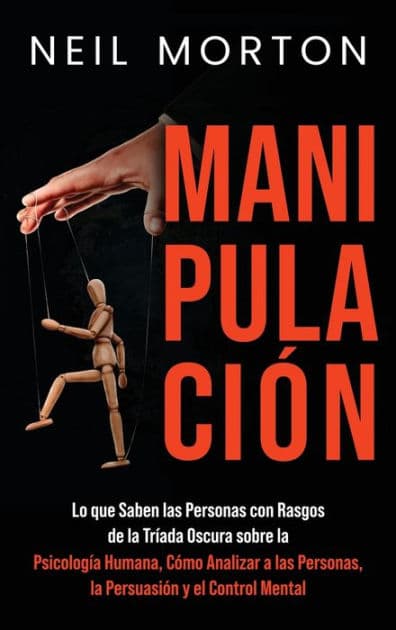 Manipulaciï¿½n: Lo que saben las personas con rasgos de la Trï¿½ada Oscura sobre la psicologï¿½a humana, cï¿½mo analizar a las personas, la persuasiï¿½n y el control mental by Neil Morton