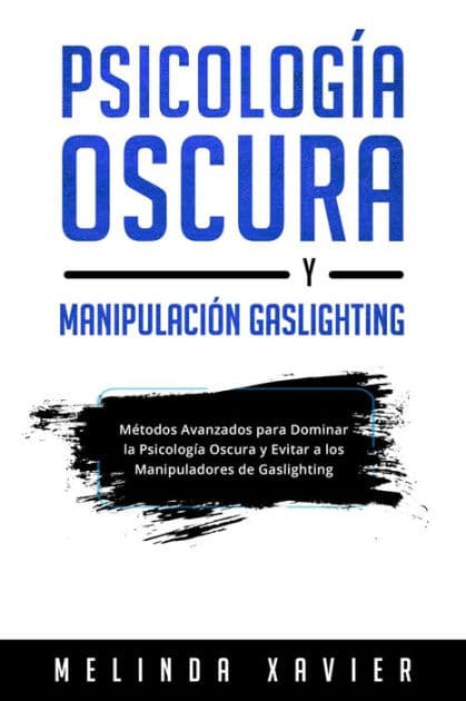 PSICOLOGÍA OSCURA Y MANIPULACIÓN GASLIGHTING: Métodos Avanzados para Dominar la Psicología Oscura y Evitar a los Manipuladores de Gaslighting by Melinda Xavier