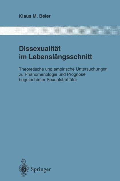 Dissexualitï¿½t im Lebenslï¿½ngsschnitt: Theoretische und empirische Untersuchungen zu Phï¿½nomenologie und Prognose begutachteter Sexualstraftï¿½ter by Klaus M. Beier