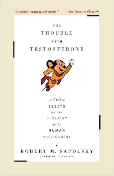 The Trouble With Testosterone: And Other Essays On The Biology Of The Human Predicament by Robert M. Sapolsky