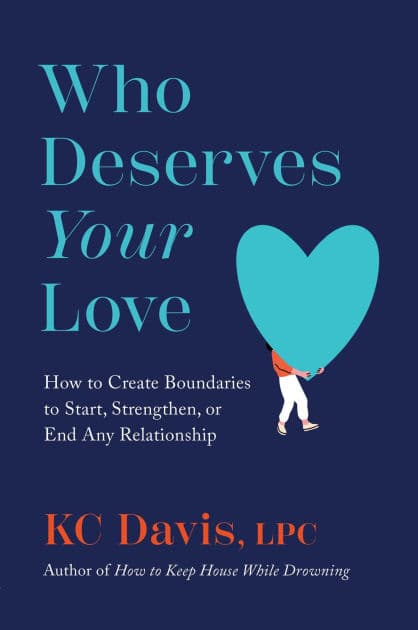Who Deserves Your Love: How to Create Boundaries to Start, Strengthen, or End Any Relationship by KC Davis LPC