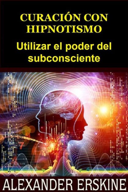 Curación con Hipnotismo (Traducido): Utilizar el poder del subconsciente by Alexander Erskine