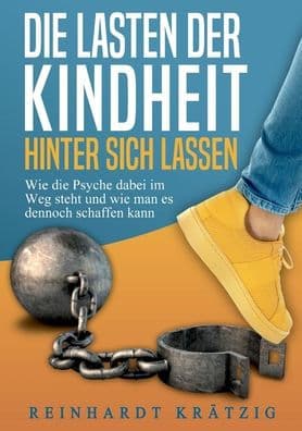 Die Lasten der Kindheit hinter sich lassen: Wie die Psyche dabei im Weg steht und wie man es dennoch schaffen kann by Reinhardt Krïtzig
