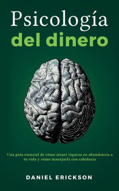 Psicologï¿½a del dinero: Una guï¿½a esencial de cï¿½mo atraer riqueza en abundancia a tu vida y cï¿½mo manejarla con sabidurï¿½a by Daniel Erickson