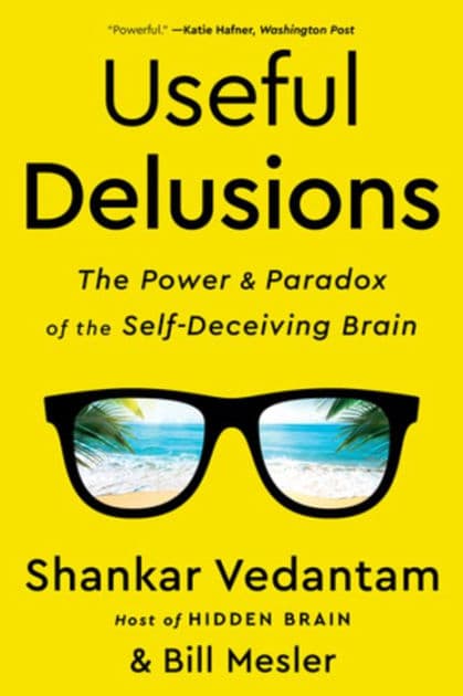 Useful Delusions: The Power and Paradox of the Self-Deceiving Brain by Shankar Vedantam