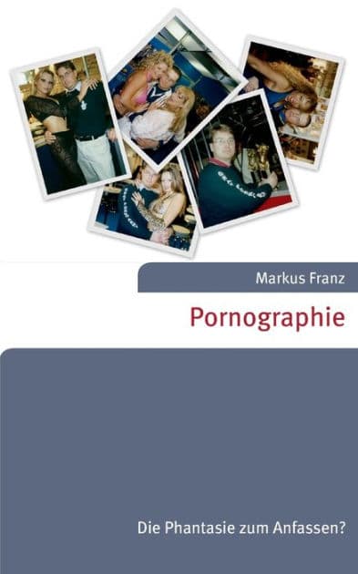 Pornographie: Die Phantasie zum Anfassen? by Markus Franz