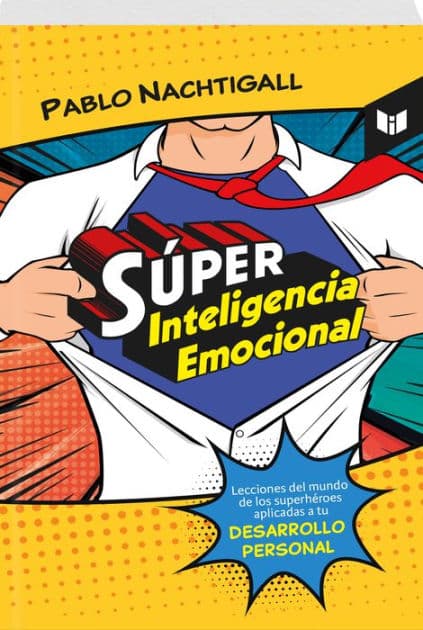 SÚPER INTELIGENCIA EMOCIONAL: Lecciones del mundo de los superhéroes aplicadas a tu desarrollo personal by PABLO NACHTIGALL