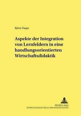 Aspekte der Integration von Lernfeldern in einer handlungsorientierten Wirtschaftsdidaktik by Björn Paape