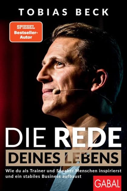 Die Rede deines Lebens: Wie du als Trainer und Speaker Menschen inspirierst und ein stabiles Business aufbaust by Tobias Beck
